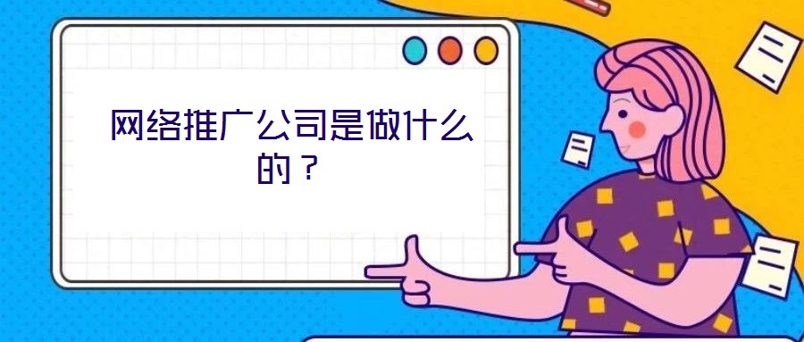 網(wǎng)絡(luò)推廣公司是做什么的？