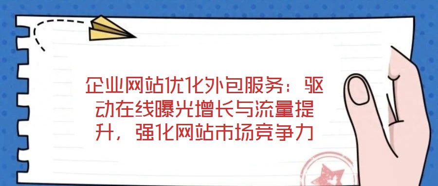 企業(yè)網(wǎng)站優(yōu)化外包服務：驅動在線曝光增長與流量提升，強化網(wǎng)站市場競爭力