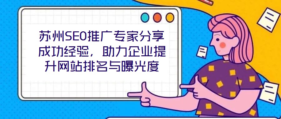 蘇州SEO推廣專家分享成功經(jīng)驗，助力企業(yè)提升網(wǎng)站排名與曝光度