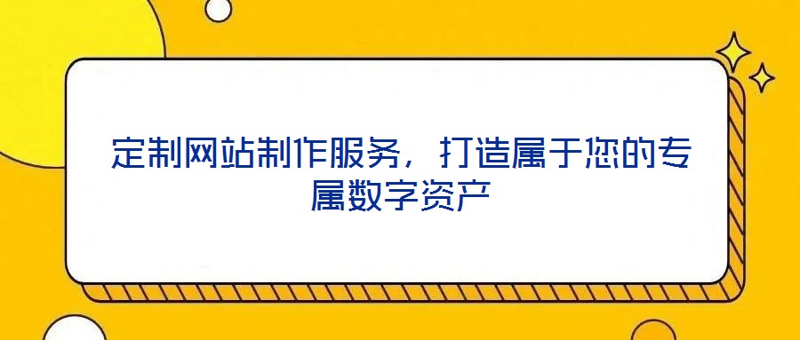 定制網站制作服務，打造屬于您的專屬數(shù)字資產