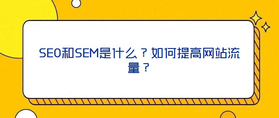SEO和SEM是什么？如何提高網(wǎng)站流量？