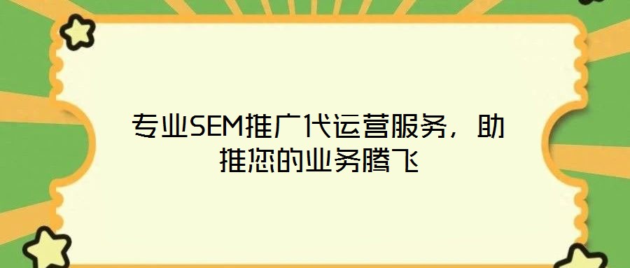 專業(yè)SEM推廣代運營服務，助推您的業(yè)務騰飛