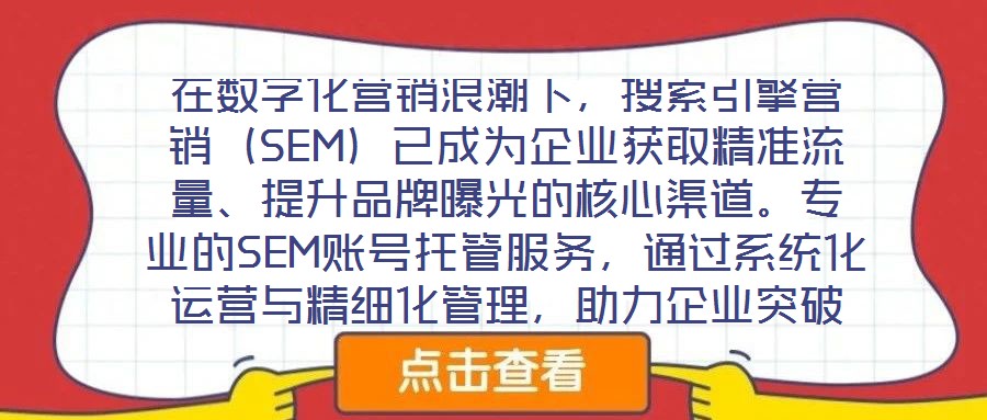在數(shù)字化營銷浪潮下，搜索引擎營銷（SEM）已成為企業(yè)獲取精準流量、提升品牌曝光的核心渠道。專業(yè)的SEM賬號托管服務(wù)，通過系統(tǒng)化運營與精細化管理，助力企業(yè)突破推廣