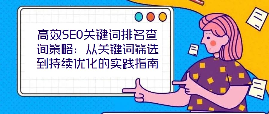 高效SEO關鍵詞排名查詢策略：從關鍵詞篩選到持續(xù)優(yōu)化的實踐指南