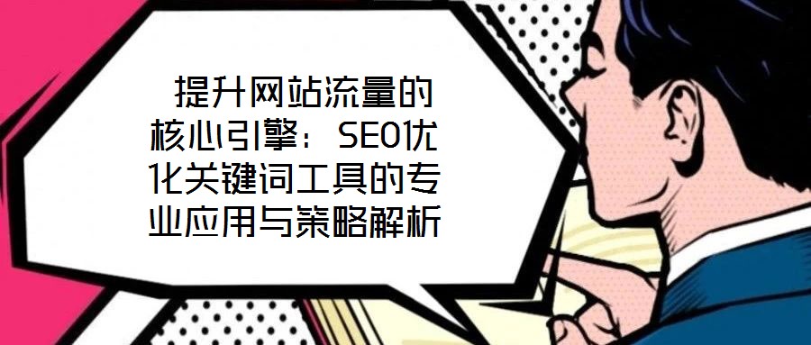  提升網(wǎng)站流量的核心引擎：SEO優(yōu)化關(guān)鍵詞工具的專業(yè)應(yīng)用與策略解析