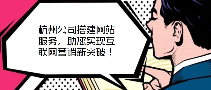 杭州公司搭建網(wǎng)站服務(wù)，助您實(shí)現(xiàn)互聯(lián)網(wǎng)營銷新突破！
