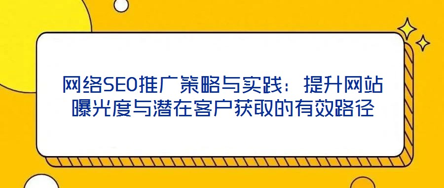網(wǎng)絡(luò)SEO推廣策略與實踐：提升網(wǎng)站曝光度與潛在客戶獲取的有效路徑