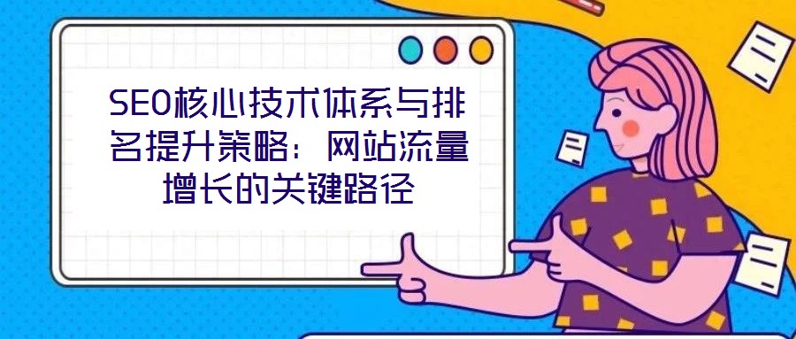 SEO核心技術(shù)體系與排名提升策略：網(wǎng)站流量增長的關(guān)鍵路徑