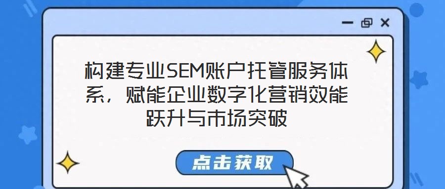 構(gòu)建專業(yè)SEM賬戶托管服務(wù)體系，賦能企業(yè)數(shù)字化營銷效能躍升與市場突破