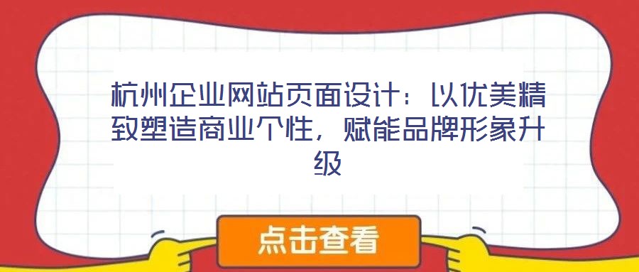 杭州企業(yè)網(wǎng)站頁面設(shè)計：以優(yōu)美精致塑造商業(yè)個性，賦能品牌形象升級