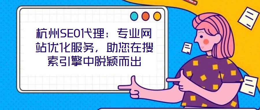 杭州SEO代理：專業(yè)網(wǎng)站優(yōu)化服務(wù)，助您在搜索引擎中脫穎而出
