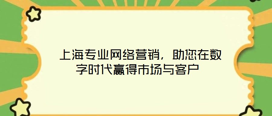 上海專業(yè)網(wǎng)絡(luò)營銷，助您在數(shù)字時代贏得市場與客戶