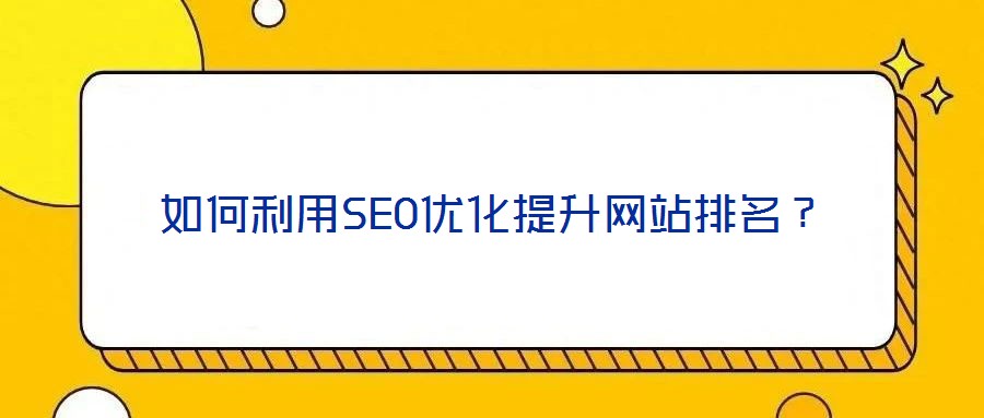 如何利用SEO優(yōu)化提升網(wǎng)站排名？