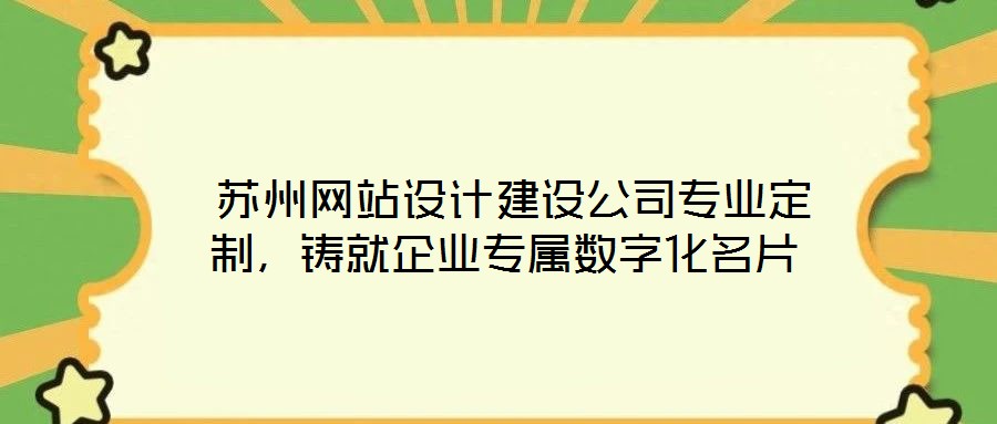  蘇州網(wǎng)站設(shè)計(jì)建設(shè)公司專業(yè)定制，鑄就企業(yè)專屬數(shù)字化名片