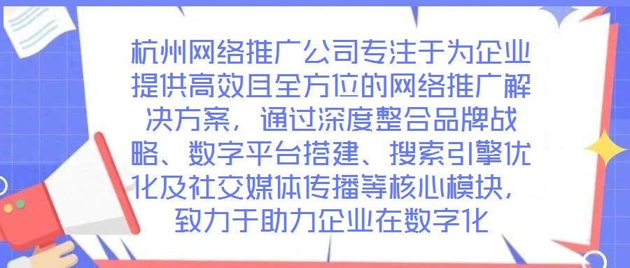 杭州網(wǎng)絡(luò)推廣公司專注于為企業(yè)提供高效且全方位的網(wǎng)絡(luò)推廣解決方案，通過深度整合品牌戰(zhàn)略、數(shù)字平臺(tái)搭建、搜索引擎優(yōu)化及社交媒體傳播等核心模塊，致力于助力企業(yè)在數(shù)字化