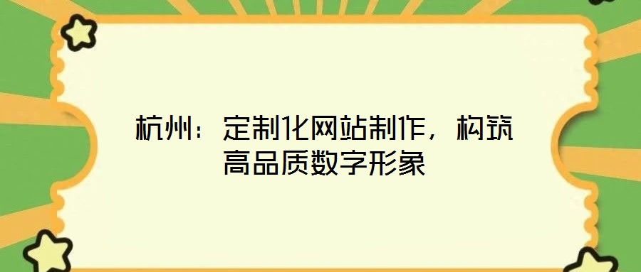 杭州：定制化網(wǎng)站制作，構(gòu)筑高品質(zhì)數(shù)字形象