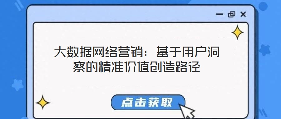 大數(shù)據(jù)網(wǎng)絡(luò)營(yíng)銷(xiāo)：基于用戶(hù)洞察的精準(zhǔn)價(jià)值創(chuàng)造路徑