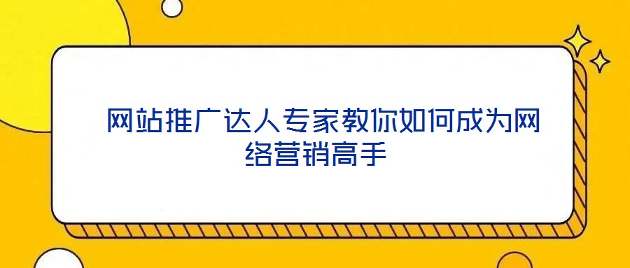  網(wǎng)站推廣達(dá)人專家教你如何成為網(wǎng)絡(luò)營(yíng)銷高手