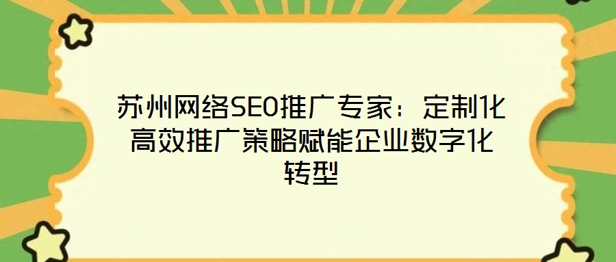 蘇州網(wǎng)絡(luò)SEO推廣專家：定制化高效推廣策略賦能企業(yè)數(shù)字化轉(zhuǎn)型