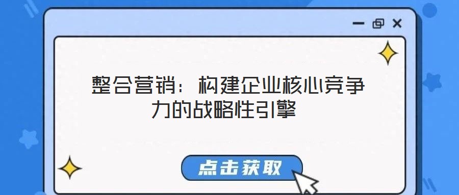  整合營銷：構(gòu)建企業(yè)核心競爭力的戰(zhàn)略性引擎