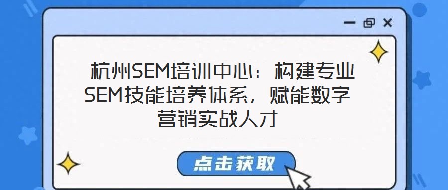 杭州SEM培訓(xùn)中心：構(gòu)建專業(yè)SEM技能培養(yǎng)體系，賦能數(shù)字營銷實(shí)戰(zhàn)人才