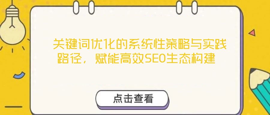  關(guān)鍵詞優(yōu)化的系統(tǒng)性策略與實(shí)踐路徑，賦能高效SEO生態(tài)構(gòu)建