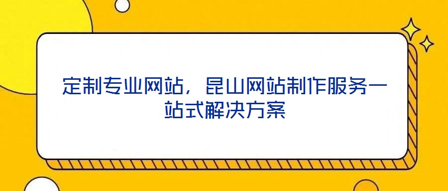 定制專業(yè)網站，昆山網站制作服務一站式解決方案