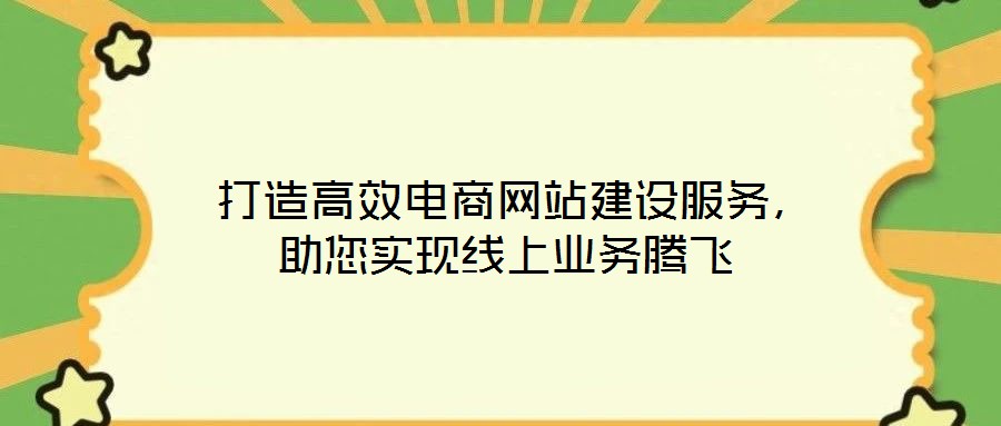  打造高效電商網(wǎng)站建設(shè)服務(wù)，助您實(shí)現(xiàn)線上業(yè)務(wù)騰飛