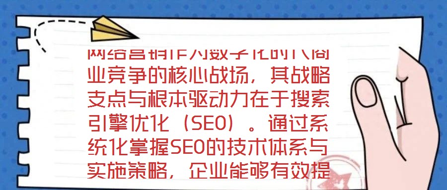網(wǎng)絡(luò)營銷作為數(shù)字化時代商業(yè)競爭的核心戰(zhàn)場，其戰(zhàn)略支點與根本驅(qū)動力在于搜索引擎優(yōu)化（SEO）。通過系統(tǒng)化掌握SEO的技術(shù)體系與實施策略，企業(yè)能夠有效提升網(wǎng)站在搜索