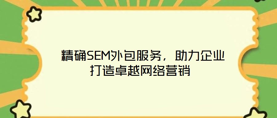  精確SEM外包服務，助力企業(yè)打造卓越網絡營銷