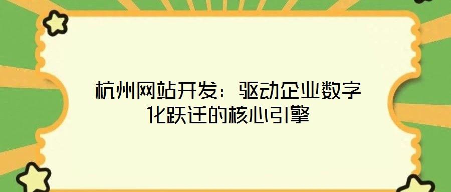 杭州網(wǎng)站開發(fā)：驅(qū)動企業(yè)數(shù)字化躍遷的核心引擎