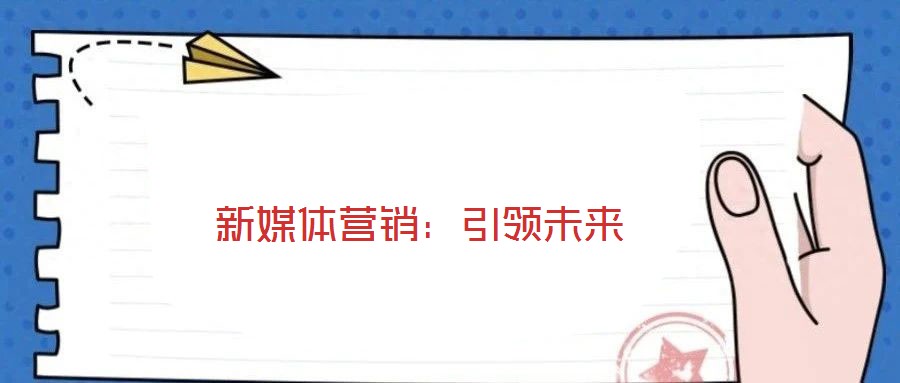 新媒體營銷：引領未來