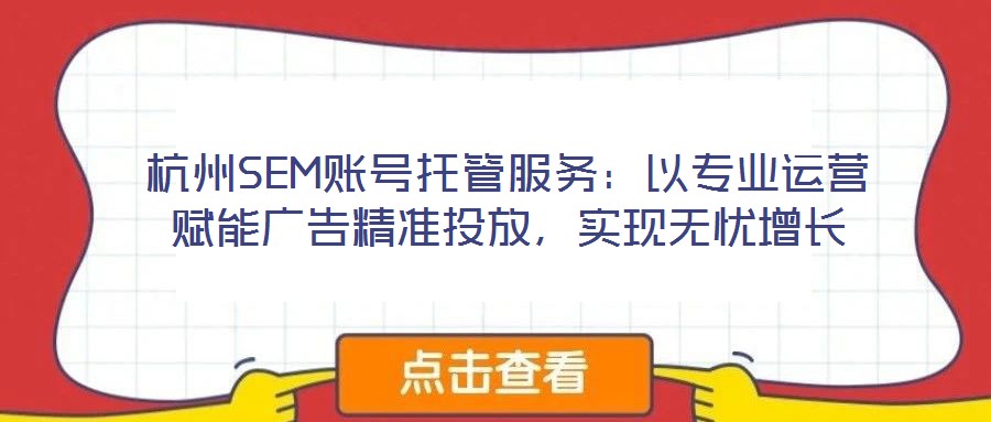杭州SEM賬號(hào)托管服務(wù)：以專(zhuān)業(yè)運(yùn)營(yíng)賦能廣告精準(zhǔn)投放，實(shí)現(xiàn)無(wú)憂(yōu)增長(zhǎng)