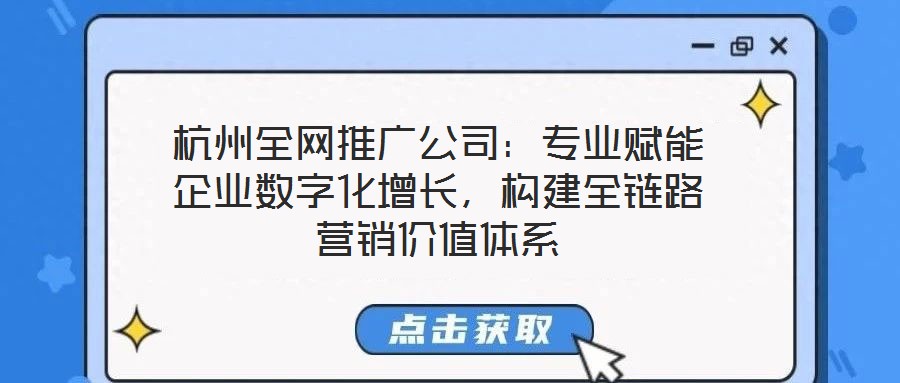 杭州全網(wǎng)推廣公司：專業(yè)賦能企業(yè)數(shù)字化增長(zhǎng)，構(gòu)建全鏈路營(yíng)銷(xiāo)價(jià)值體系