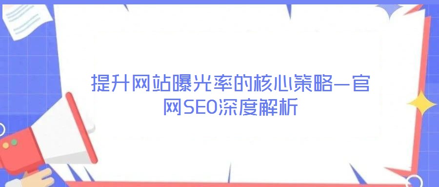 提升網(wǎng)站曝光率的核心策略—官網(wǎng)SEO深度解析