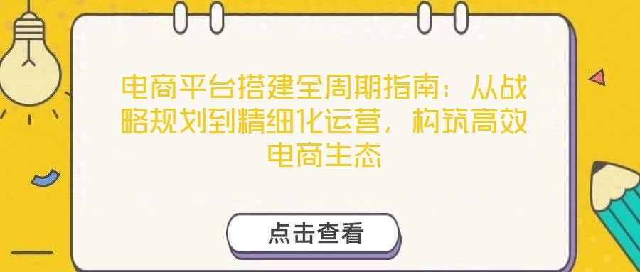電商平臺搭建全周期指南：從戰(zhàn)略規(guī)劃到精細化運營，構(gòu)筑高效電商生態(tài)