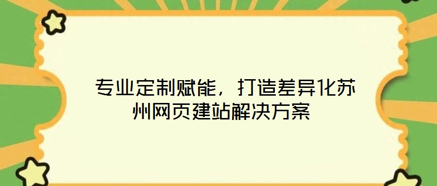  專業(yè)定制賦能，打造差異化蘇州網(wǎng)頁建站解決方案