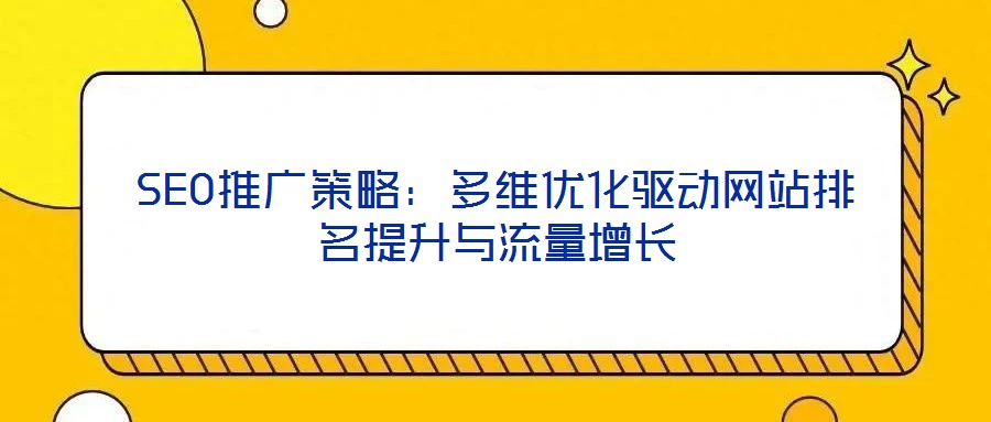 SEO推廣策略：多維優(yōu)化驅(qū)動(dòng)網(wǎng)站排名提升與流量增長