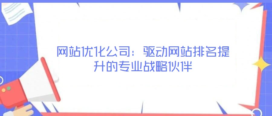 網(wǎng)站優(yōu)化公司：驅(qū)動(dòng)網(wǎng)站排名提升的專業(yè)戰(zhàn)略伙伴