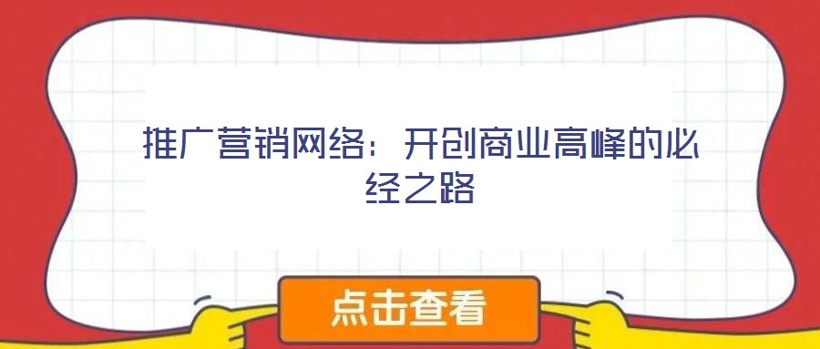 推廣營銷網絡：開創(chuàng)商業(yè)高峰的必經之路