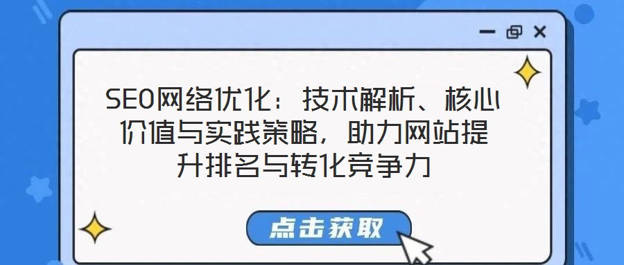 SEO網(wǎng)絡(luò)優(yōu)化：技術(shù)解析、核心價值與實踐策略，助力網(wǎng)站提升排名與轉(zhuǎn)化競爭力