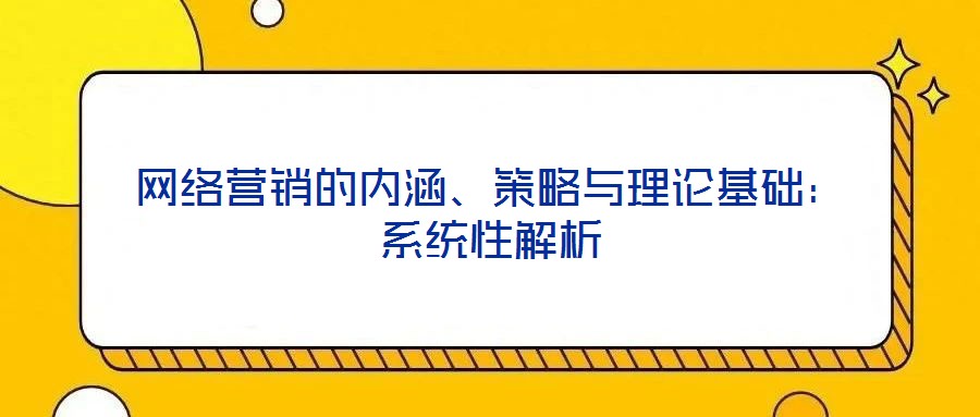 網(wǎng)絡營銷的內(nèi)涵、策略與理論基礎：系統(tǒng)性解析
