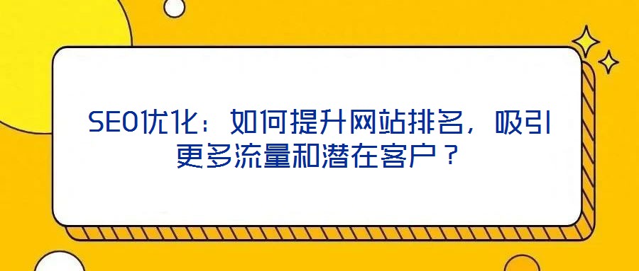 SEO優(yōu)化：如何提升網(wǎng)站排名，吸引更多流量和潛在客戶？