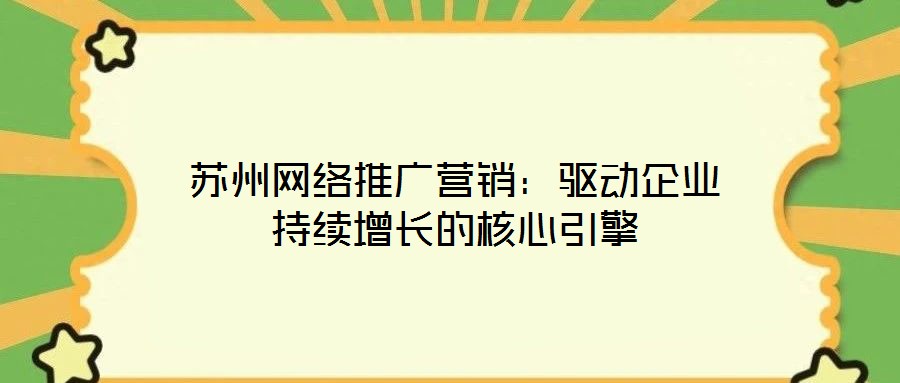 蘇州網(wǎng)絡(luò)推廣營(yíng)銷(xiāo)：驅(qū)動(dòng)企業(yè)持續(xù)增長(zhǎng)的核心引擎