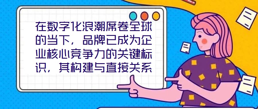 在數(shù)字化浪潮席卷全球的當下，品牌已成為企業(yè)核心競爭力的關(guān)鍵標識，其構(gòu)建與直接關(guān)系到市場地位的長遠穩(wěn)固。面對日益激烈的市場競爭，如何打造具有差異化與影響力的品牌，