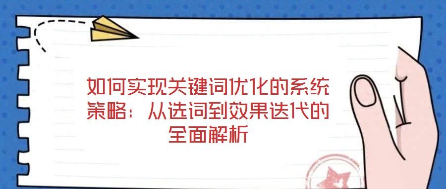 如何實現(xiàn)關鍵詞優(yōu)化的系統(tǒng)策略：從選詞到效果迭代的全面解析