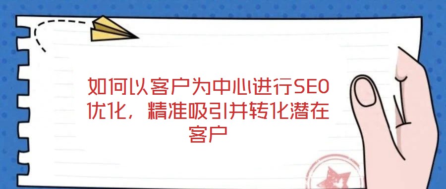 如何以客戶為中心進行SEO優(yōu)化，精準(zhǔn)吸引并轉(zhuǎn)化潛在客戶