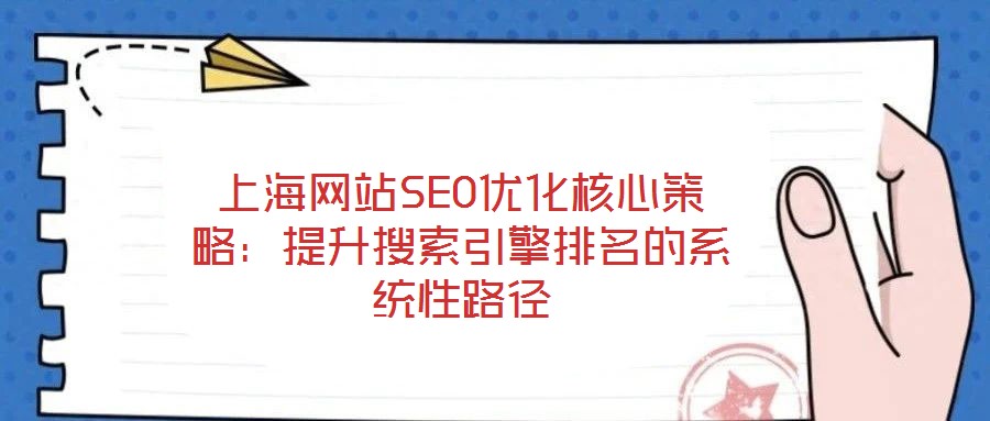 上海網(wǎng)站SEO優(yōu)化核心策略：提升搜索引擎排名的系統(tǒng)性路徑