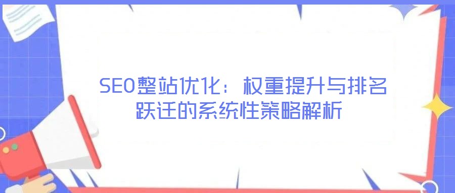  SEO整站優(yōu)化：權(quán)重提升與排名躍遷的系統(tǒng)性策略解析