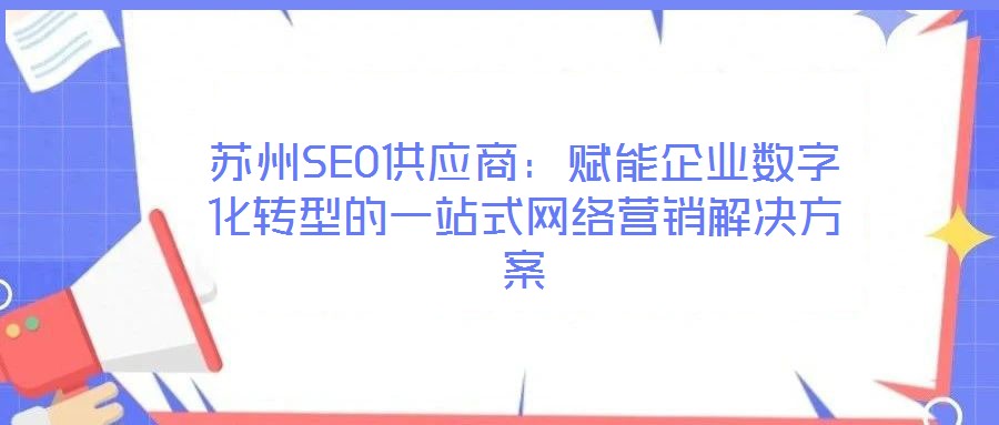 蘇州SEO供應(yīng)商：賦能企業(yè)數(shù)字化轉(zhuǎn)型的一站式網(wǎng)絡(luò)營銷解決方案
